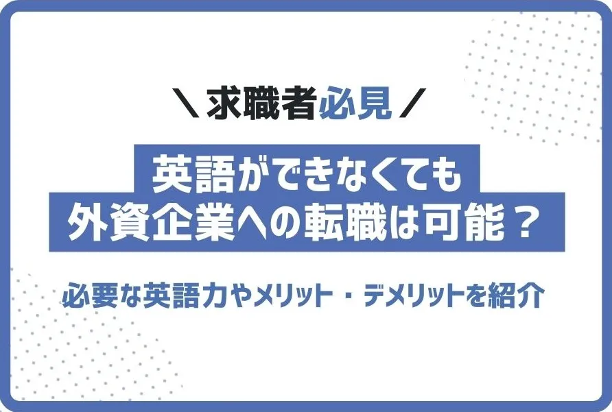 英語ができなくても外資系企業に転職できる？必要な英語力を解説！