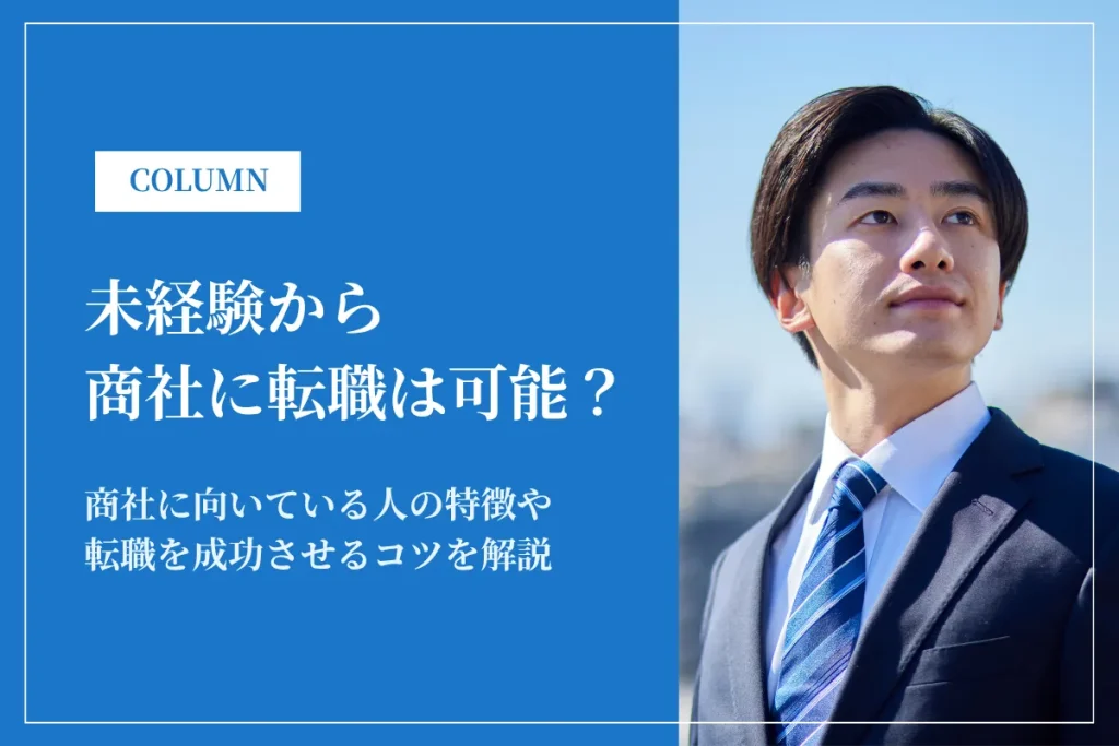 未経験から商社に転職は可能？難易度・成功のコツ・向いている人
