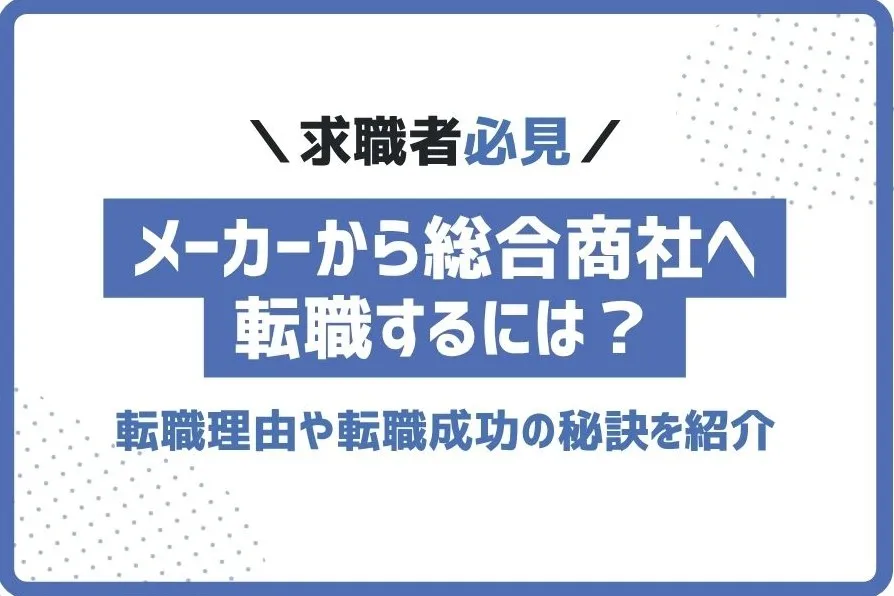 メーカーから総合商社へ転職するには？転職理由や転職成功の秘訣を紹介