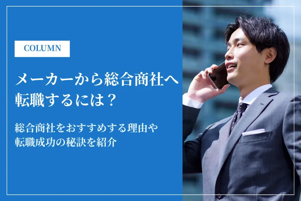 メーカーから総合商社へ転職するには？転職理由・年収・難易度・成功の秘訣