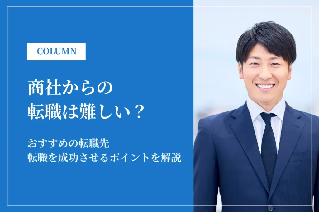 商社からの転職は難しい？おすすめ転職先・年収・キャリアパスを徹底解説