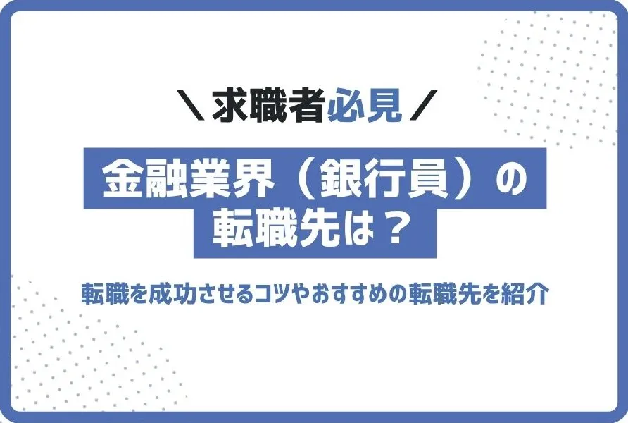 金融業界（銀行員）からのおすすめ転職先は？転職を成功させるコツも解説