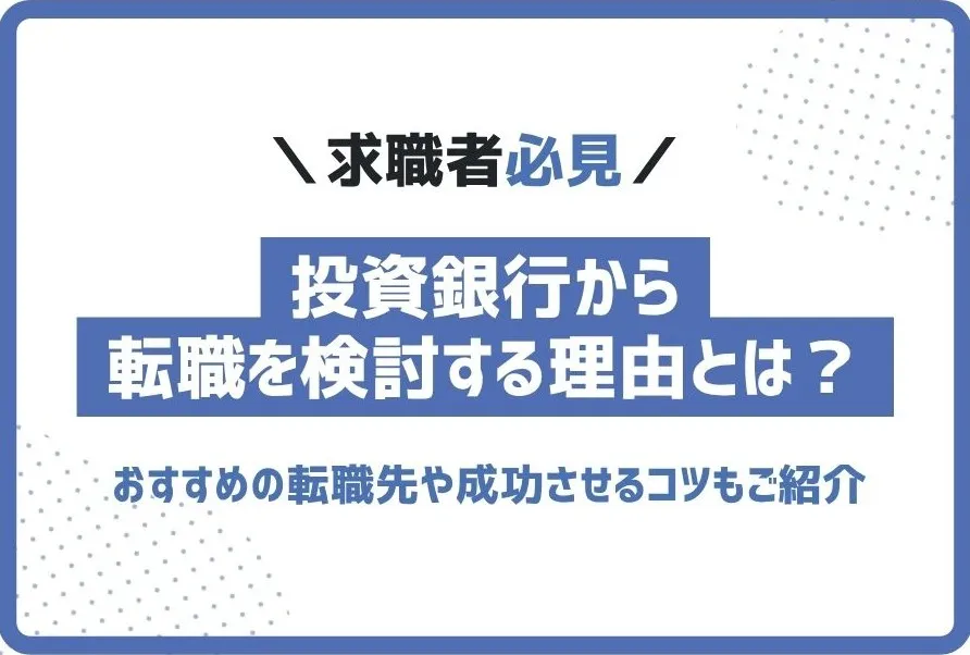 投資銀行からの転職理由やおすすめの転職先とは？成功させるコツも解説