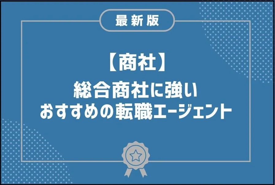 総合商社に強い転職エージェントおすすめ11選｜選び方やメリットなど解説