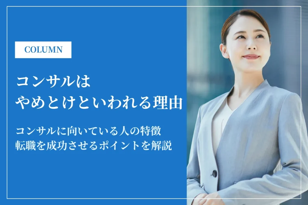 コンサルはやめとけといわれる理由とは？魅力や向いている人の特徴も解説