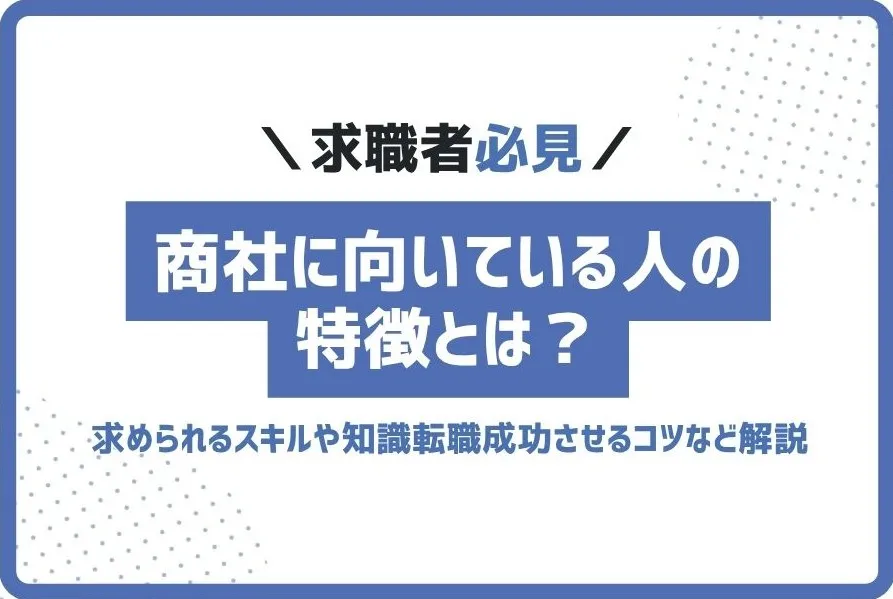 商社に向いている人の特徴とは？転職成功させるコツなど解説