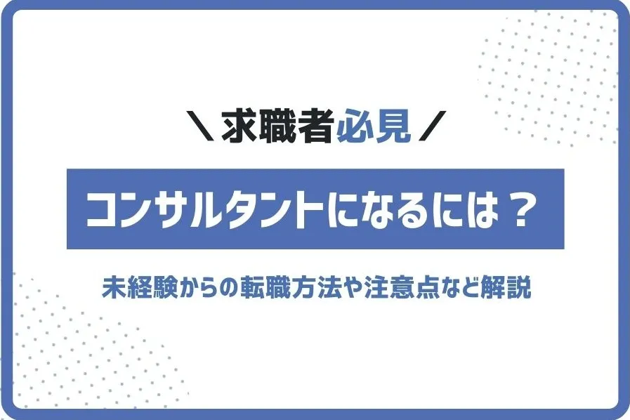 コンサルタントになるには？未経験からの転職方法や注意点など解説