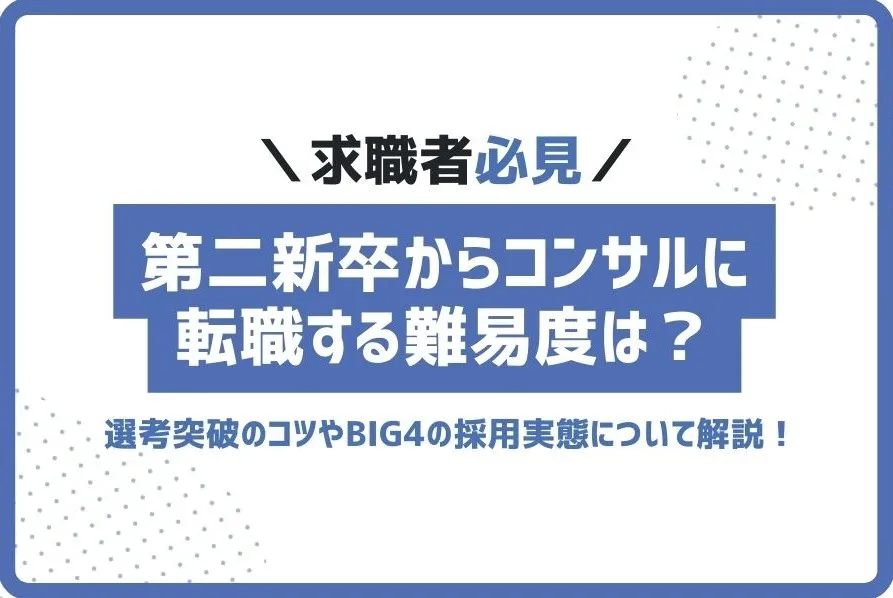 第二新卒からコンサルに転職する難易度は？選考突破のコツやBIG4の採用実態を解説！