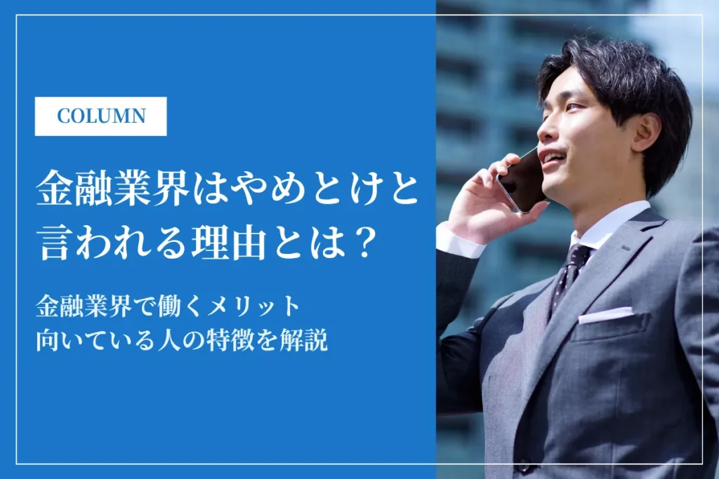 金融業界がやめとけと言われる理由とは？魅力や向いている人の特徴も解説
