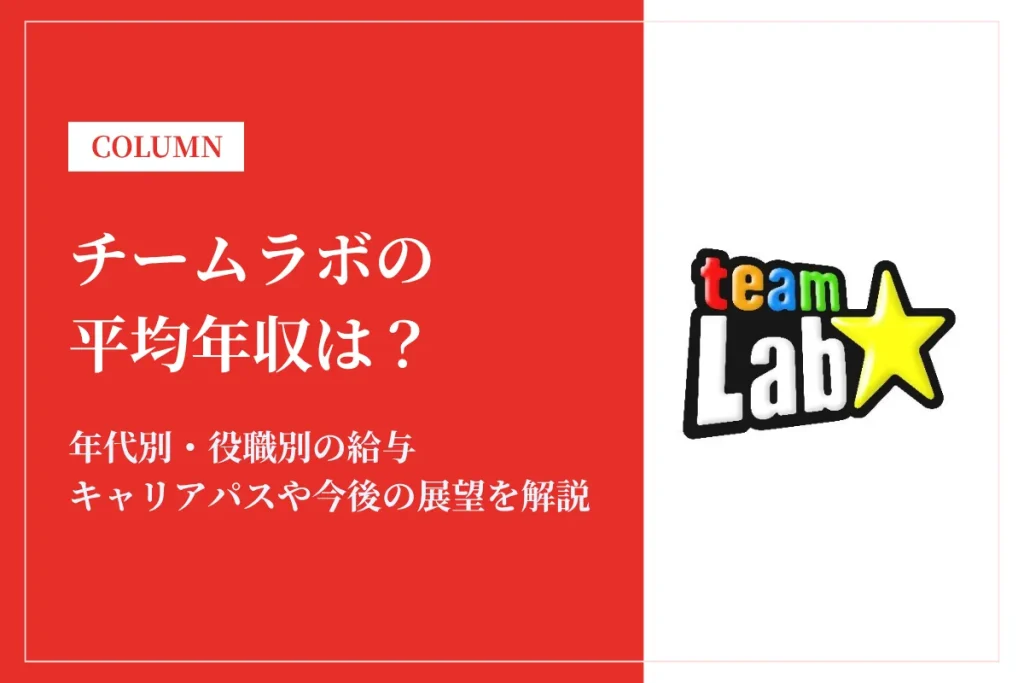 チームラボは平均年収570万円！同業他社との比較や年代別・役職別年収も解説