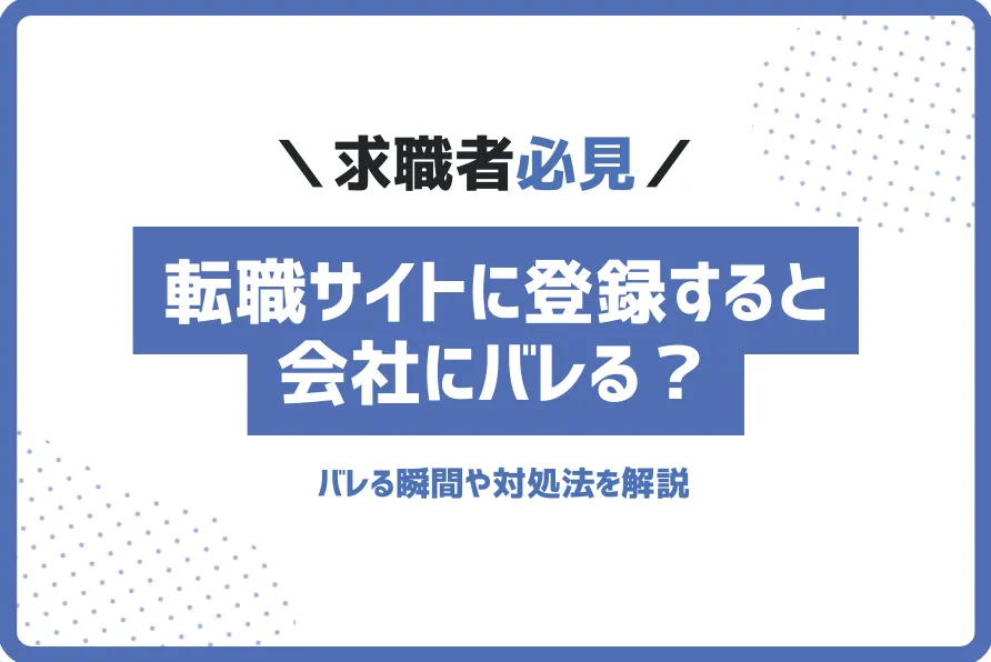 転職サイトに登録すると会社にバレる？バレる瞬間や対処法を解説