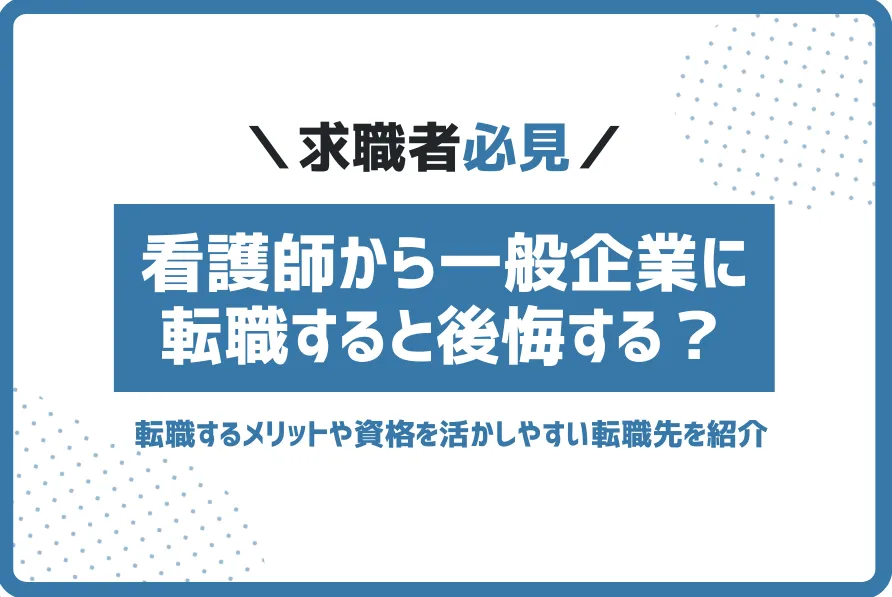 看護師から一般企業に転職すると後悔する？資格を生かしやすい転職先を紹介
