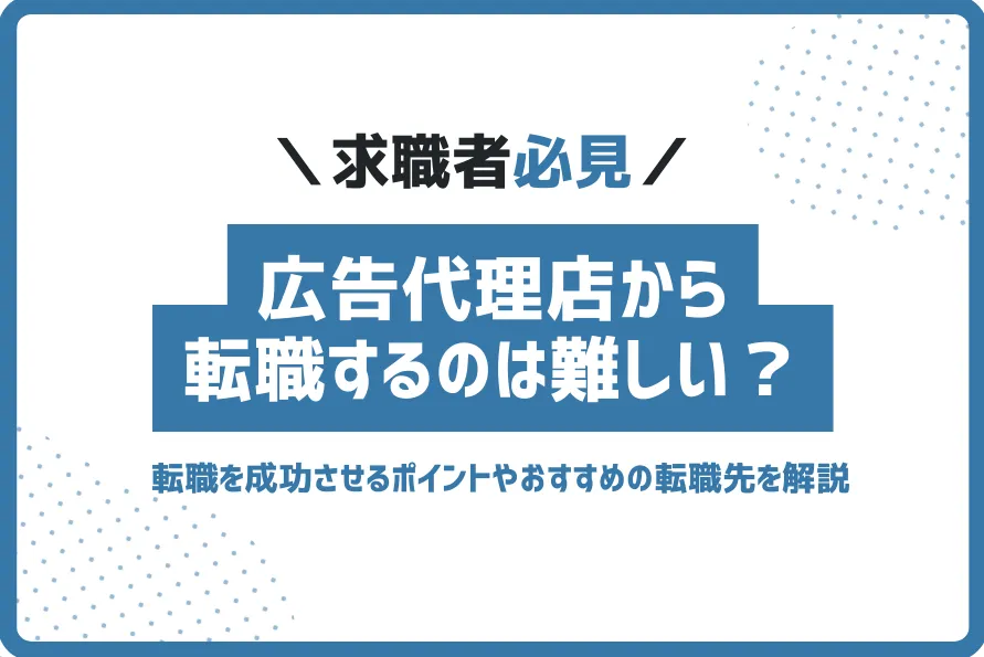 広告代理店から転職するのは難しい?おすすめの転職先を解説