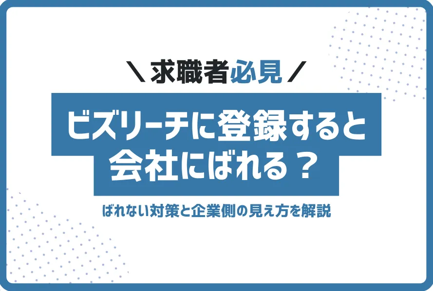 ビズリーチに登録すると会社にばれる？ばれない対策と企業側の見え方を解説