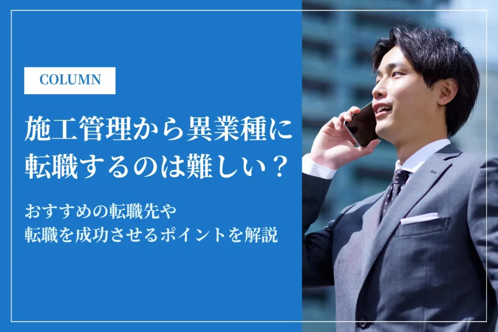 施工管理から異業種に転職するのは難しい？おすすめの転職先や成功させるポイントを解説