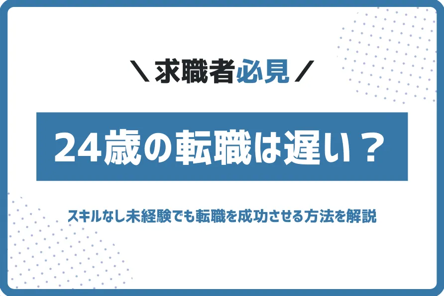 24歳の転職は遅い？スキルなし未経験でも転職を成功させる方法を解説
