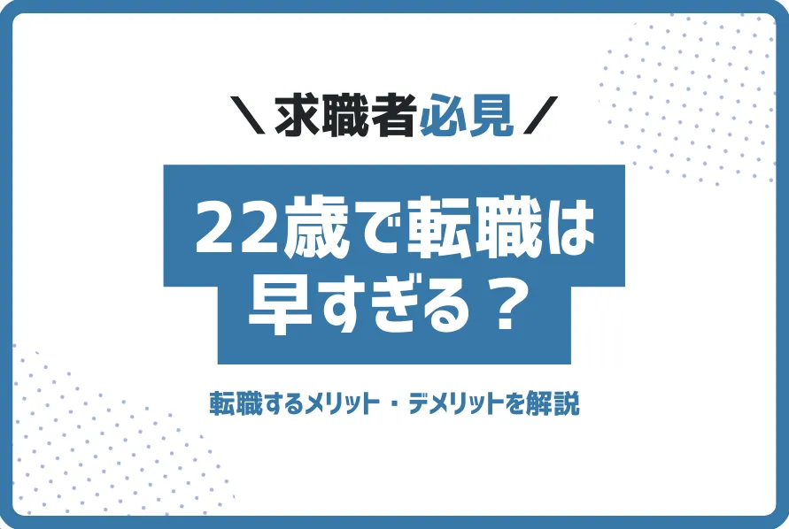 22歳で転職は早すぎる？ヤバい？転職するメリット・デメリットを解説