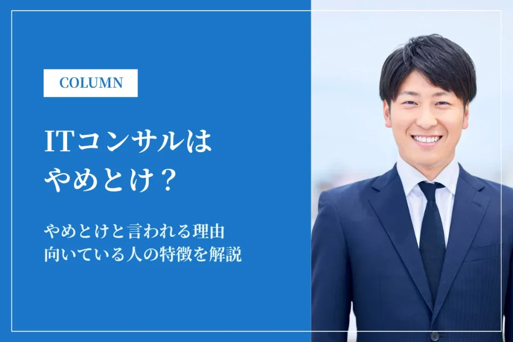ITコンサルはやめとけ？理由・実態・向いていない人の特徴を徹底解説