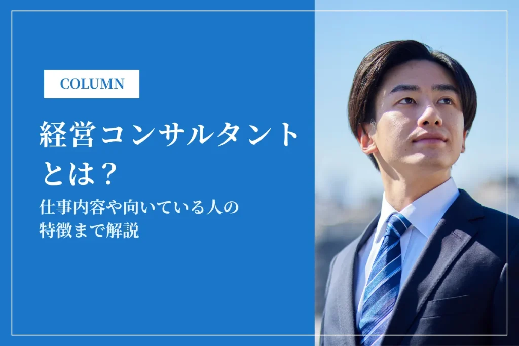 経営コンサルタントとは？仕事内容や向いている人の特徴まで解説