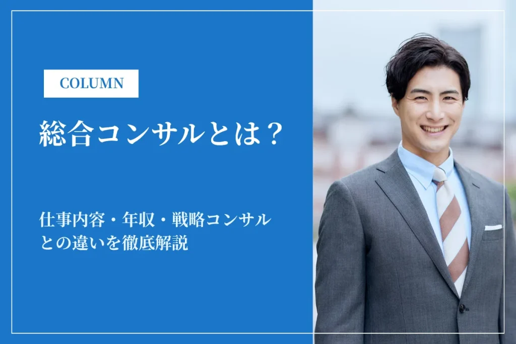 総合コンサルとは？仕事内容・年収・戦略コンサルとの違いを徹底解説